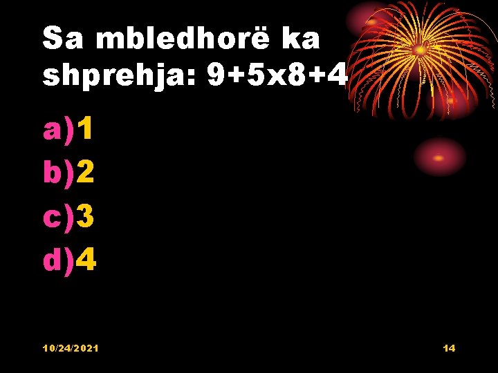 Sa mbledhorë ka shprehja: 9+5 x 8+4 a)1 b)2 c)3 d)4 10/24/2021 14 