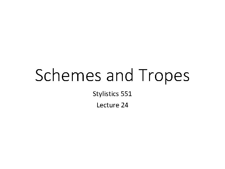 Schemes and Tropes Stylistics 551 Lecture 24 