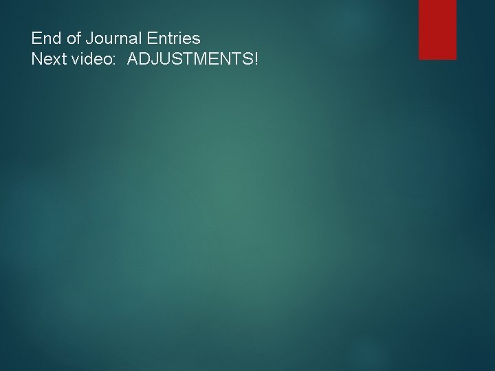End of Journal Entries Next video: ADJUSTMENTS! 