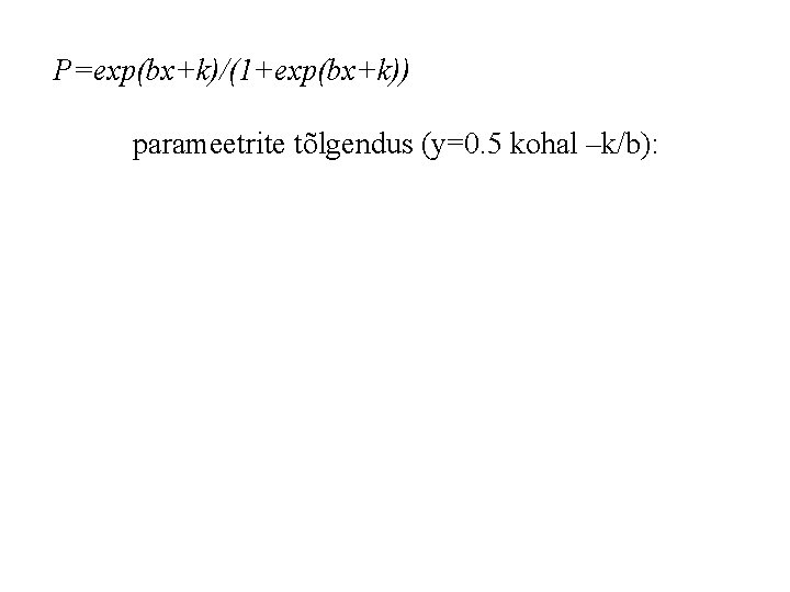 P=exp(bx+k)/(1+exp(bx+k)) parameetrite tõlgendus (y=0. 5 kohal –k/b): 