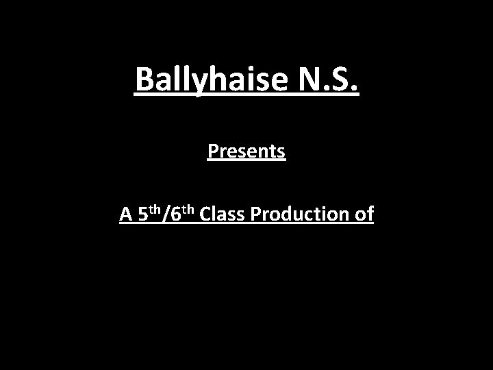 Ballyhaise N. S. Presents A 5 th/6 th Class Production of 