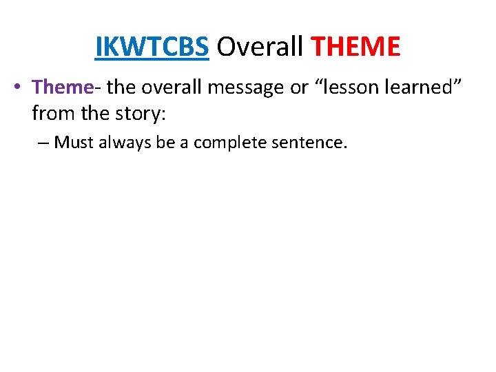 IKWTCBS Overall THEME • Theme- the overall message or “lesson learned” from the story: