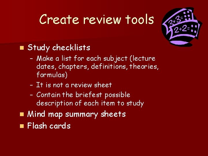Create review tools n Study checklists – Make a list for each subject (lecture