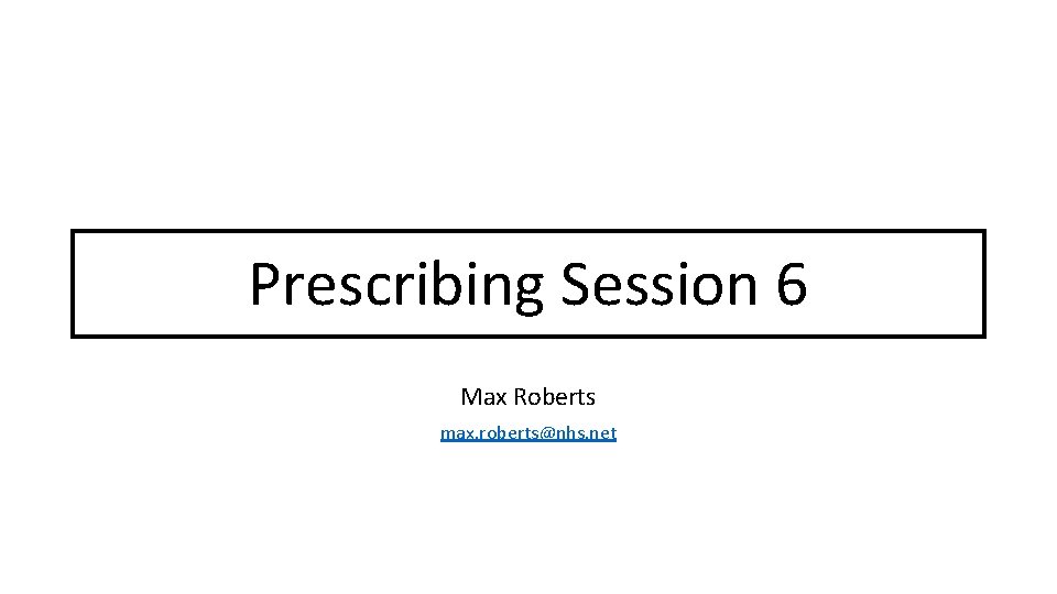 Prescribing Teaching Prescribing Session 6 Max Roberts max. roberts@nhs. net 