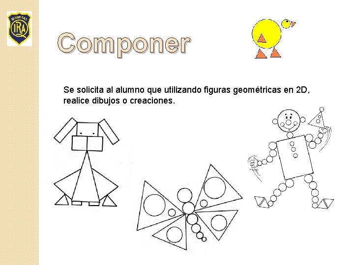 Componer Se solicita al alumno que utilizando figuras geométricas en 2 D, realice dibujos