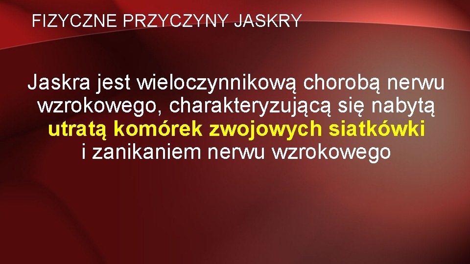 FIZYCZNE PRZYCZYNY JASKRY Jaskra jest wieloczynnikową chorobą nerwu wzrokowego, charakteryzującą się nabytą utratą komórek