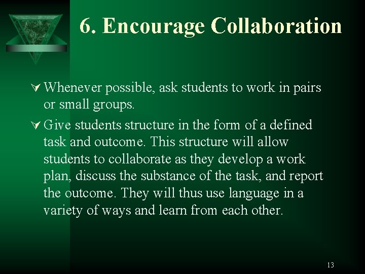 6. Encourage Collaboration Ú Whenever possible, ask students to work in pairs or small