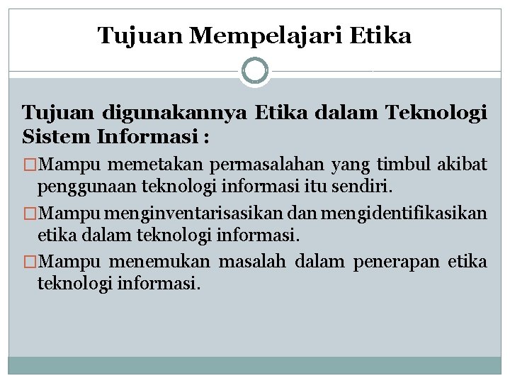 Tujuan Mempelajari Etika Tujuan digunakannya Etika dalam Teknologi Sistem Informasi : �Mampu memetakan permasalahan Tujuan Mempelajari Etika Tujuan digunakannya Etika dalam Teknologi Sistem Informasi : �Mampu memetakan permasalahan