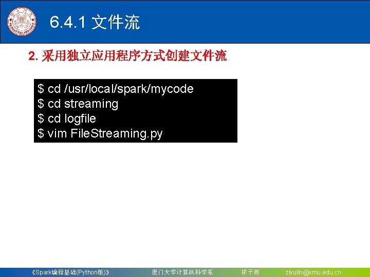 6. 4. 1 文件流 2. 采用独立应用程序方式创建文件流 $ cd /usr/local/spark/mycode $ cd streaming $ cd