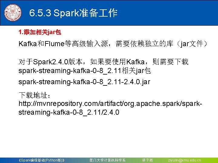 6. 5. 3 Spark准备 作 1. 添加相关jar包 Kafka和Flume等高级输入源，需要依赖独立的库（jar文件） 对于Spark 2. 4. 0版本，如果要使用Kafka，则需要下载 spark-streaming-kafka-0 -8_2.