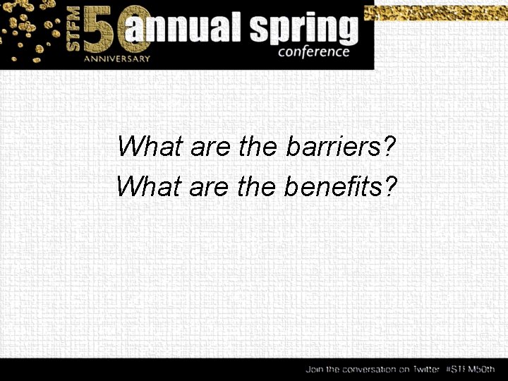 What are the barriers? What are the benefits? 