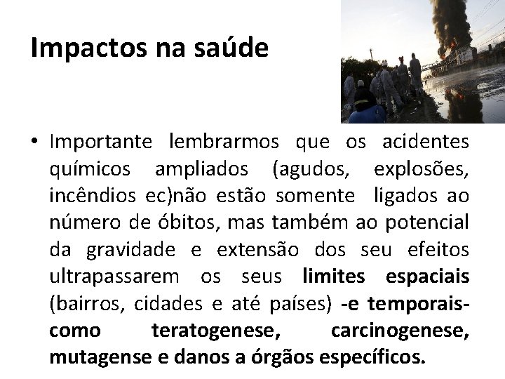 Impactos na saúde • Importante lembrarmos que os acidentes químicos ampliados (agudos, explosões, incêndios