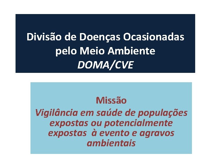 Divisão de Doenças Ocasionadas pelo Meio Ambiente DOMA/CVE Missão Vigilância em saúde de populações