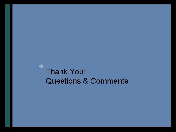+ Thank You! Questions & Comments 