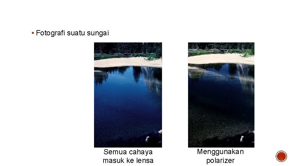 Polarisasi akibat refleksi § Fotografi suatu sungai Semua cahaya masuk ke lensa Menggunakan polarizer