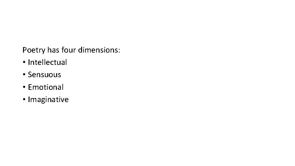 Poetry has four dimensions: • Intellectual • Sensuous • Emotional • Imaginative 