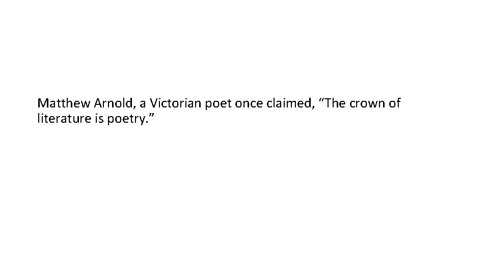 Matthew Arnold, a Victorian poet once claimed, “The crown of literature is poetry. ”