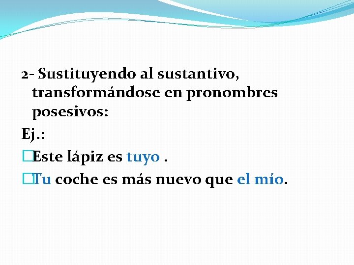 2 - Sustituyendo al sustantivo, transformándose en pronombres posesivos: Ej. : �Este lápiz es