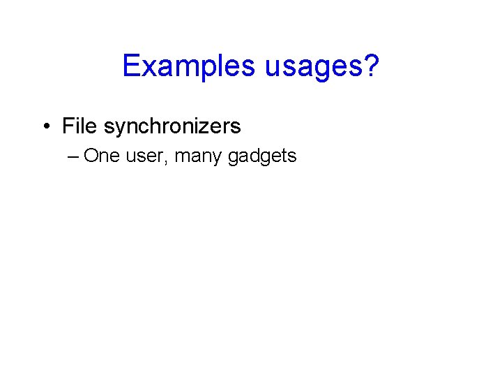 Examples usages? • File synchronizers – One user, many gadgets 