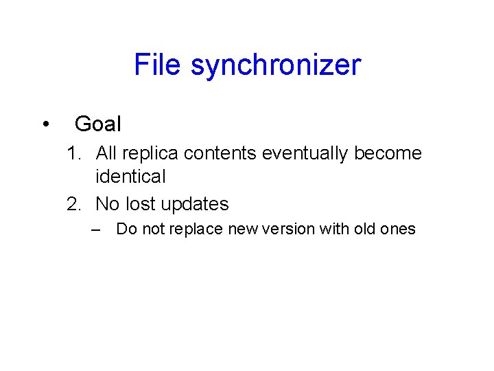 File synchronizer • Goal 1. All replica contents eventually become identical 2. No lost