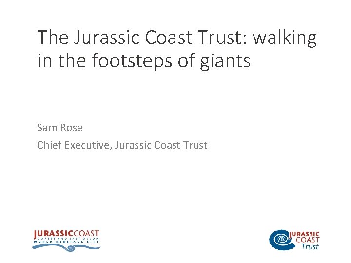 The Jurassic Coast Trust: walking in the footsteps of giants Sam Rose Chief Executive,