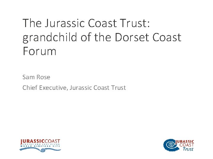 The Jurassic Coast Trust: grandchild of the Dorset Coast Forum Sam Rose Chief Executive,