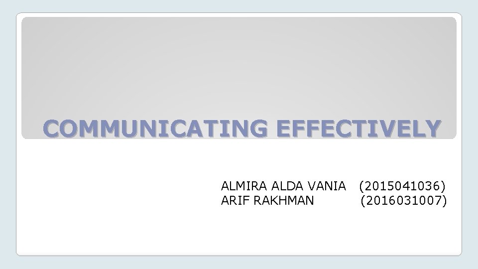 COMMUNICATING EFFECTIVELY ALMIRA ALDA VANIA ARIF RAKHMAN (2015041036) (2016031007) 