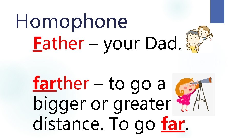 Homophone Father – your Dad. farther – to go a bigger or greater distance.