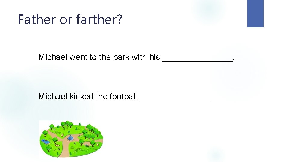 Father or farther? Michael went to the park with his ________. Michael kicked the