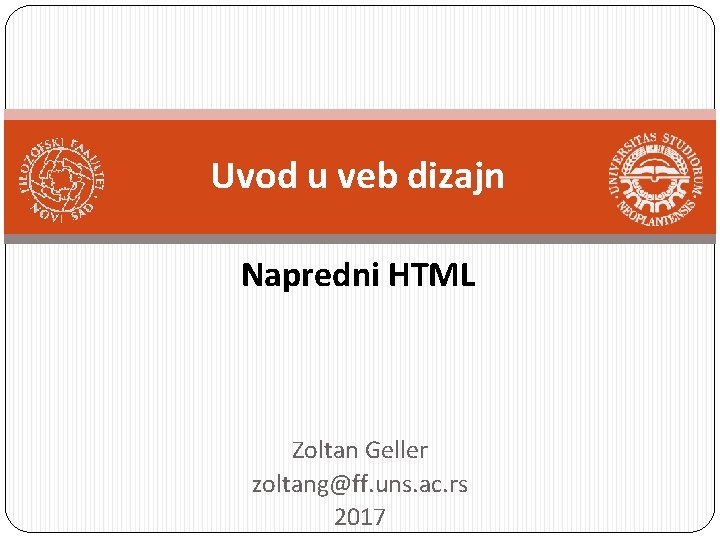 Uvod u veb dizajn Napredni HTML Zoltan Geller zoltang@ff. uns. ac. rs 2017 