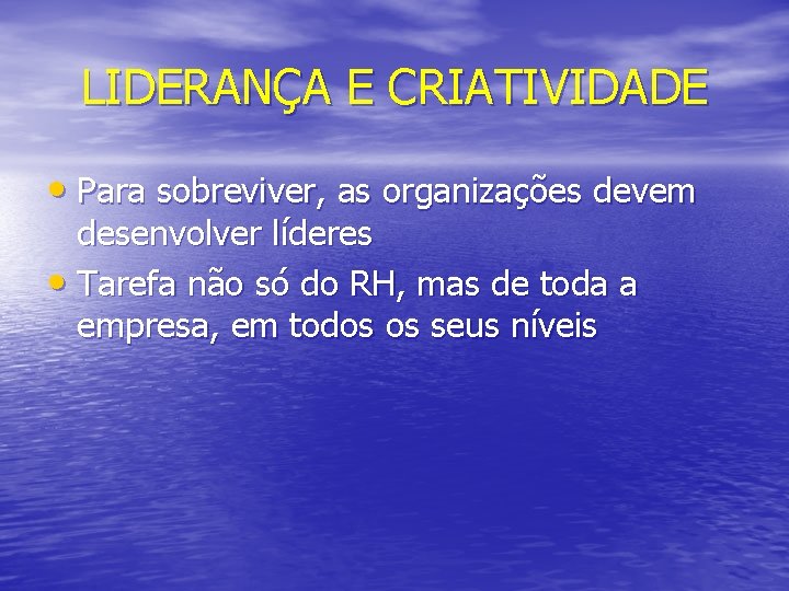 LIDERANÇA E CRIATIVIDADE • Para sobreviver, as organizações devem desenvolver líderes • Tarefa não