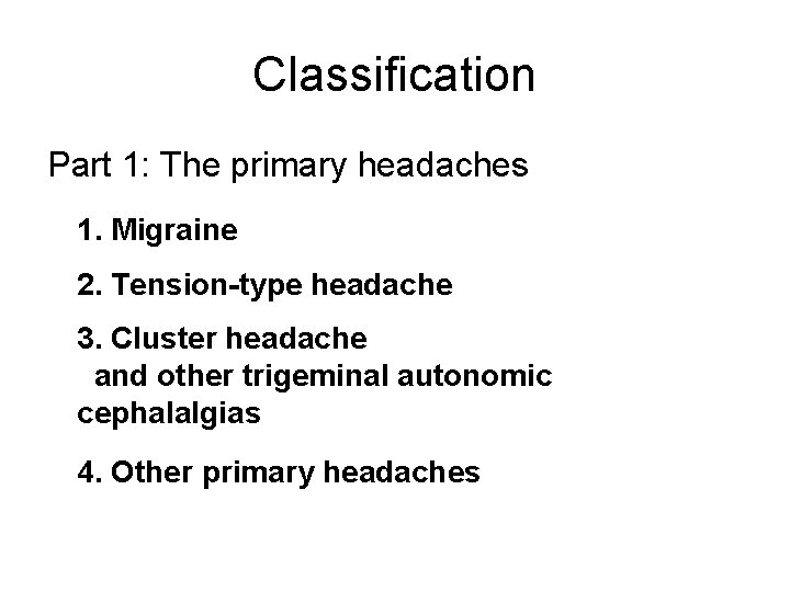 Classification Part 1: The primary headaches 1. Migraine 2. Tension-type headache 3. Cluster headache