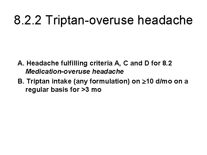 8. 2. 2 Triptan-overuse headache A. Headache fulfilling criteria A, C and D for