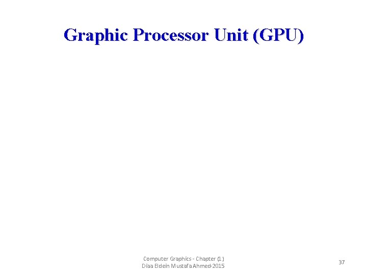 Graphic Processor Unit (GPU) Computer Graphics - Chapter (1) Diaa Eldein Mustafa Ahmed-2015 37