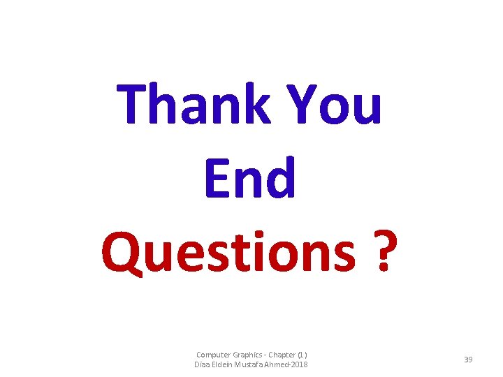 Thank You End Questions ? Computer Graphics - Chapter (1) Diaa Eldein Mustafa Ahmed-2018