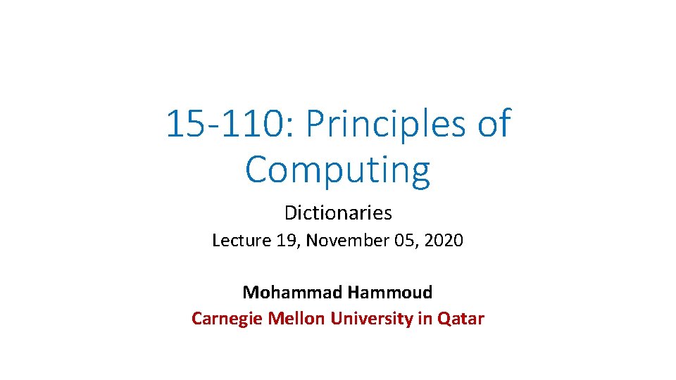 15 -110: Principles of Computing Dictionaries Lecture 19, November 05, 2020 Mohammad Hammoud Carnegie