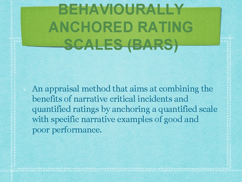 BEHAVIOURALLY ANCHORED RATING SCALES (BARS) An appraisal method that aims at combining the benefits