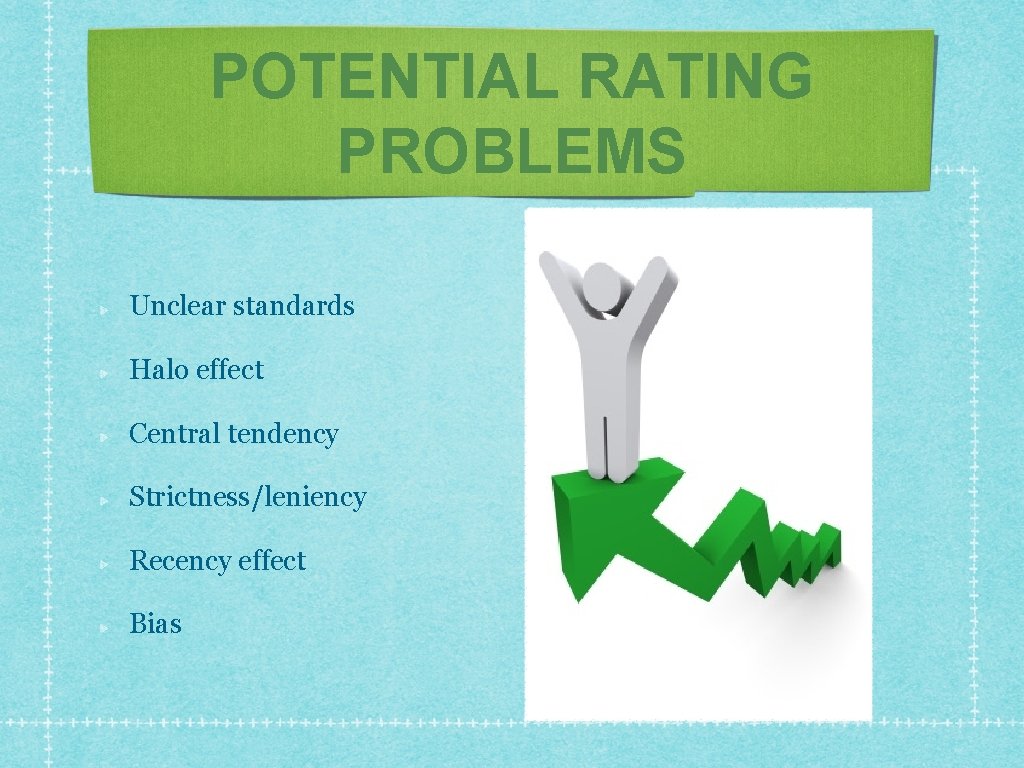 POTENTIAL RATING PROBLEMS Unclear standards Halo effect Central tendency Strictness/leniency Recency effect Bias 