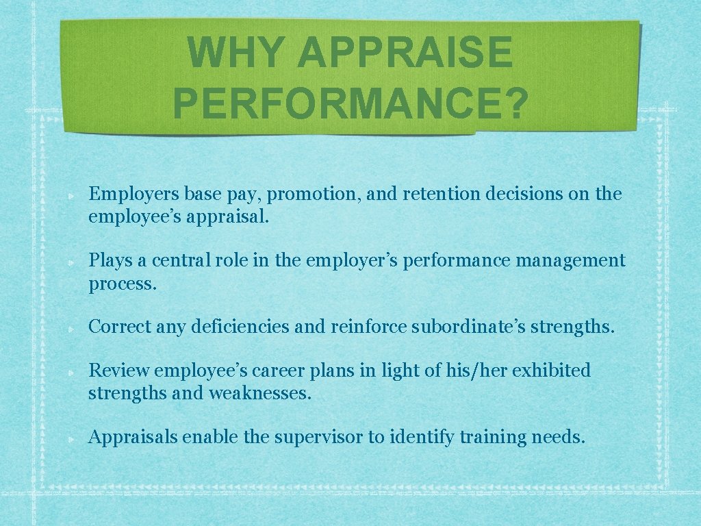 WHY APPRAISE PERFORMANCE? Employers base pay, promotion, and retention decisions on the employee’s appraisal.