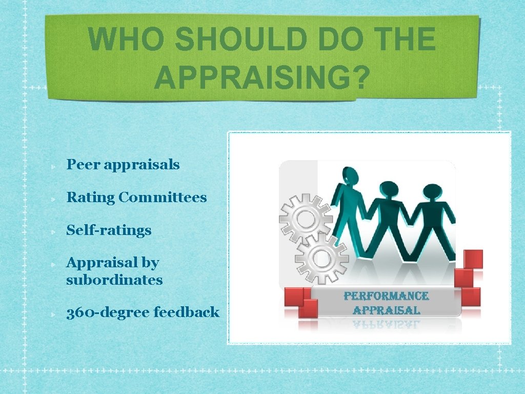 WHO SHOULD DO THE APPRAISING? Peer appraisals Rating Committees Self-ratings Appraisal by subordinates 360