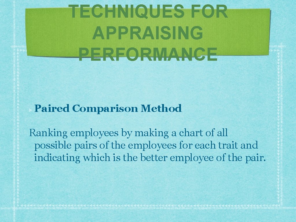 TECHNIQUES FOR APPRAISING PERFORMANCE Paired Comparison Method Ranking employees by making a chart of