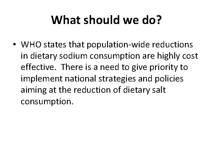 What should we do? • WHO states that population-wide reductions in dietary sodium consumption