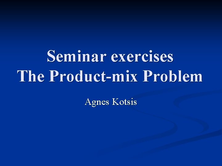 Seminar exercises The Product-mix Problem Agnes Kotsis 