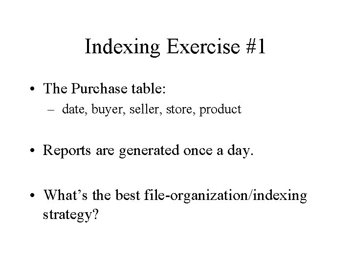 Indexing Exercise #1 • The Purchase table: – date, buyer, seller, store, product •