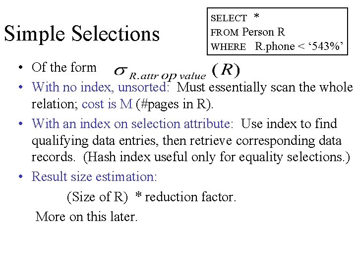 Simple Selections SELECT * FROM Person R WHERE R. phone < ‘ 543%’ •