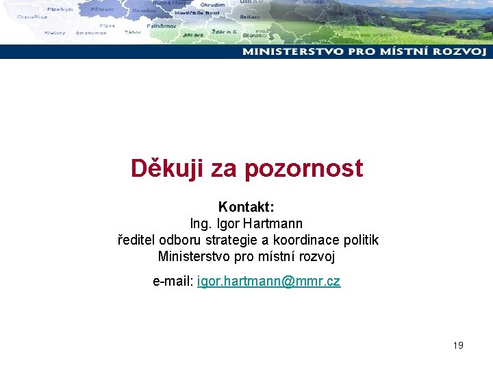 Děkuji za pozornost Kontakt: Ing. Igor Hartmann ředitel odboru strategie a koordinace politik Ministerstvo