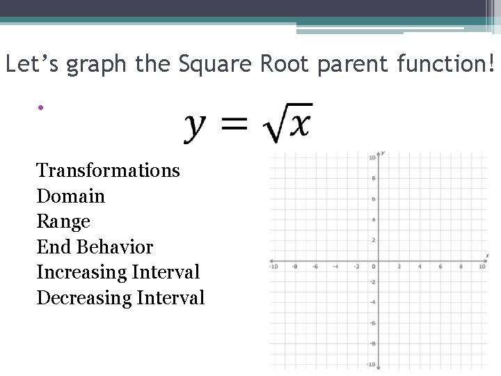 Let’s graph the Square Root parent function! • Transformations Domain Range End Behavior Increasing