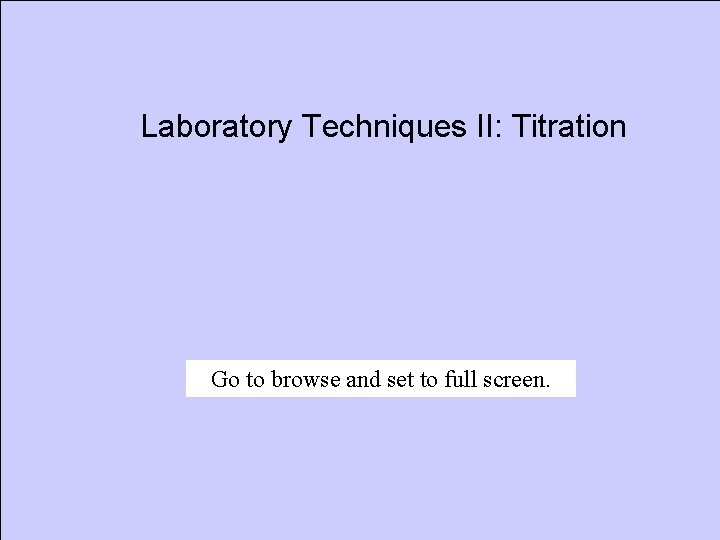 Laboratory Techniques II: Titration Go to browse and set to full screen. 