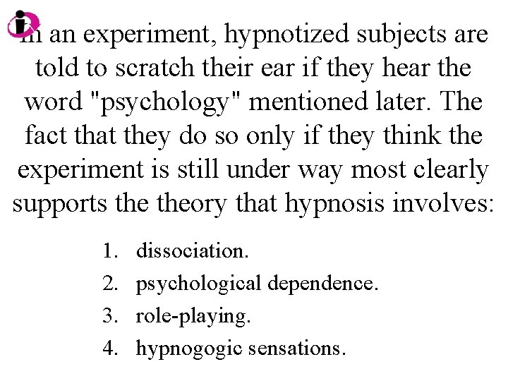 In an experiment, hypnotized subjects are told to scratch their ear if they hear