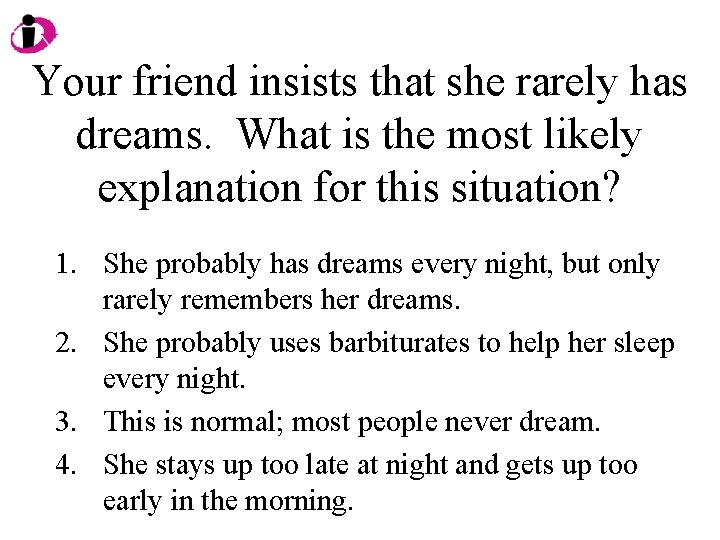 Your friend insists that she rarely has dreams. What is the most likely explanation
